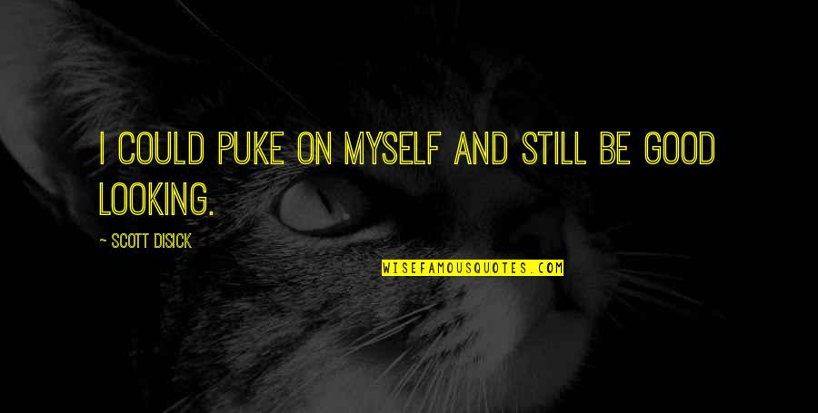 Best Scott Disick Quotes By Scott Disick: I could puke on myself and still be Best Scott Disick Quotes By Scott Disick: I could puke on myself and still be