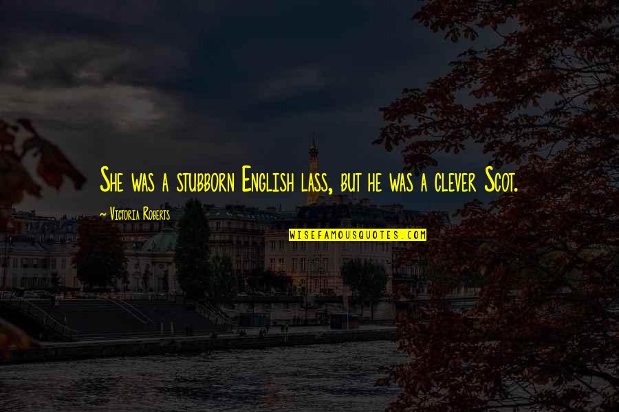 Best Scottish Quotes By Victoria Roberts: She was a stubborn English lass, but he Best Scottish Quotes By Victoria Roberts: She was a stubborn English lass, but he