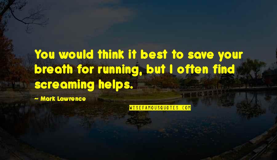 Best Screaming Quotes By Mark Lawrence: You would think it best to save your Best Screaming Quotes By Mark Lawrence: You would think it best to save your