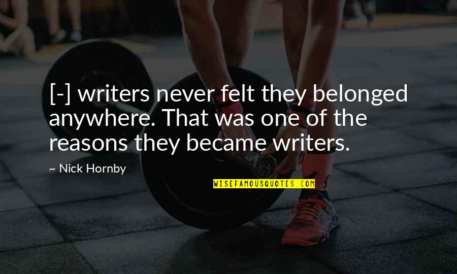 Best Screenshot Quotes By Nick Hornby: [-] writers never felt they belonged anywhere. That