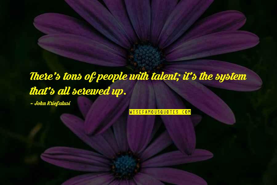 Best Screwed Up Quotes By John Kricfalusi: There's tons of people with talent; it's the