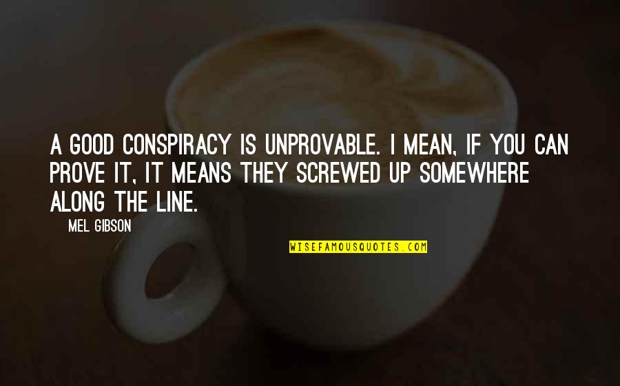 Best Screwed Up Quotes By Mel Gibson: A good conspiracy is unprovable. I mean, if