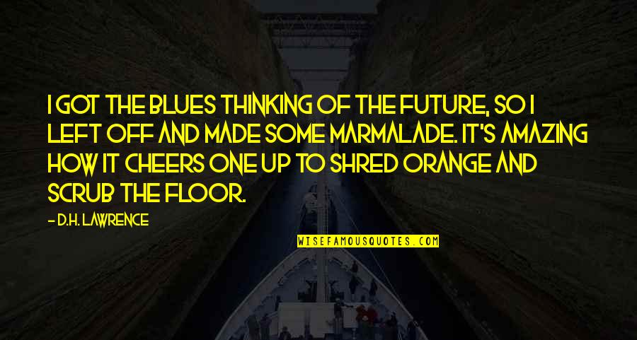 Best Scrub Quotes By D.H. Lawrence: I got the blues thinking of the future, Best Scrub Quotes By D.H. Lawrence: I got the blues thinking of the future,