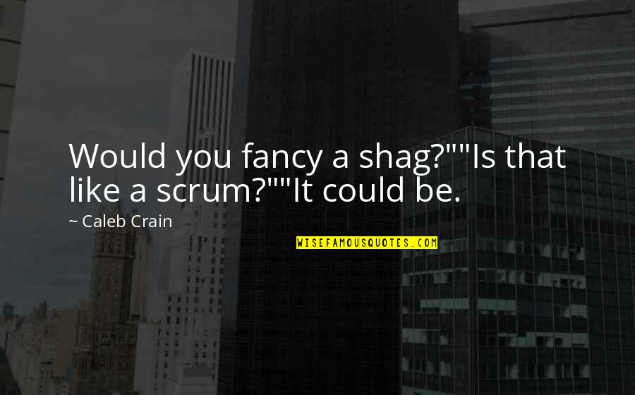 Best Scrum Quotes By Caleb Crain: Would you fancy a shag?""Is that like a