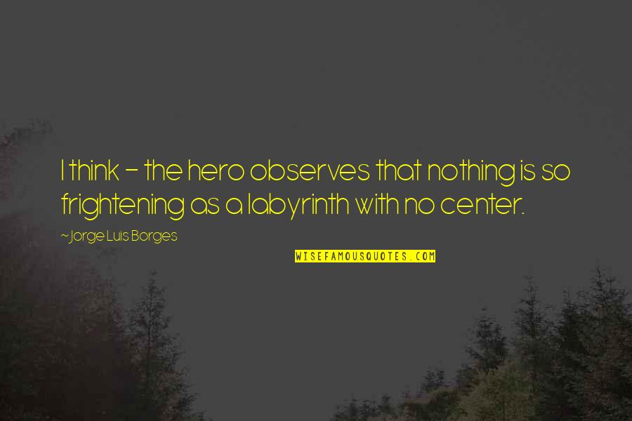 Best Scrum Quotes By Jorge Luis Borges: I think - the hero observes that nothing