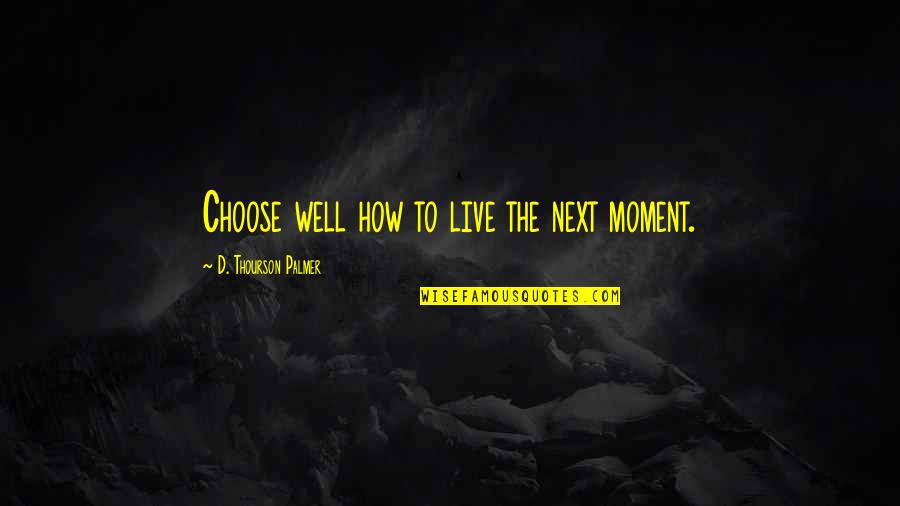 Best Seahawks Quotes By D. Thourson Palmer: Choose well how to live the next moment.