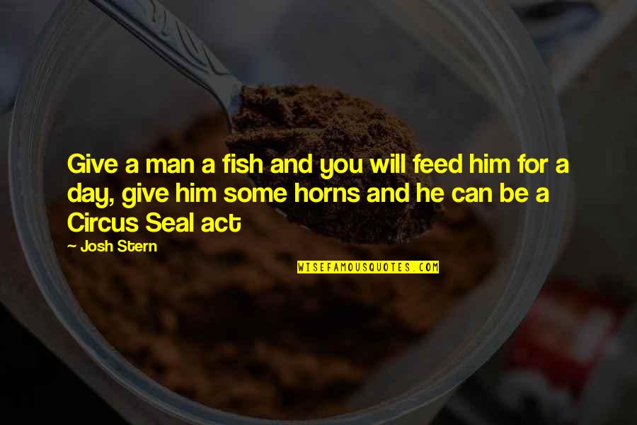 Best Seal Quotes By Josh Stern: Give a man a fish and you will