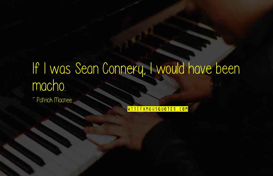 Best Sean Connery Quotes By Patrick Macnee: If I was Sean Connery, I would have Best Sean Connery Quotes By Patrick Macnee: If I was Sean Connery, I would have