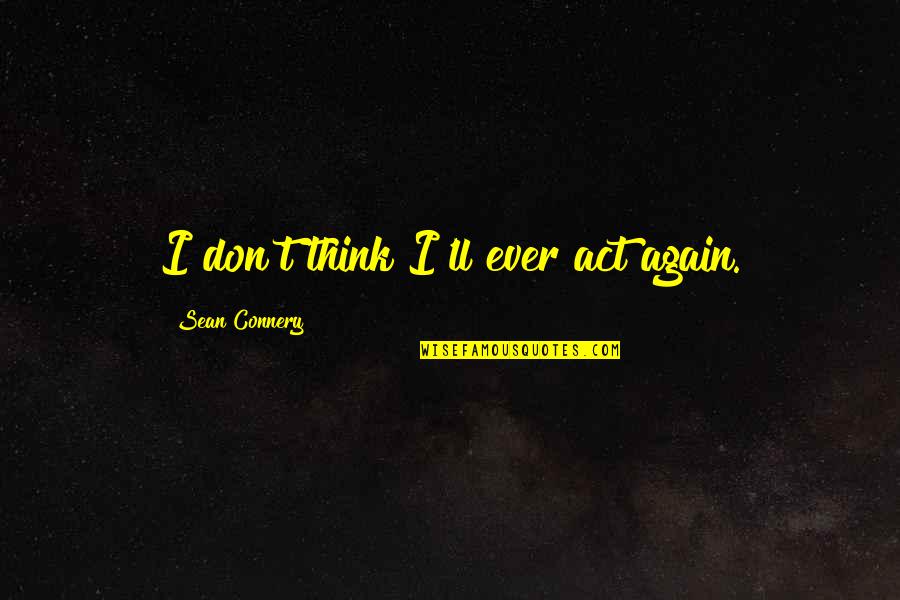 Best Sean Connery Quotes By Sean Connery: I don't think I'll ever act again. Best Sean Connery Quotes By Sean Connery: I don't think I'll ever act again.
