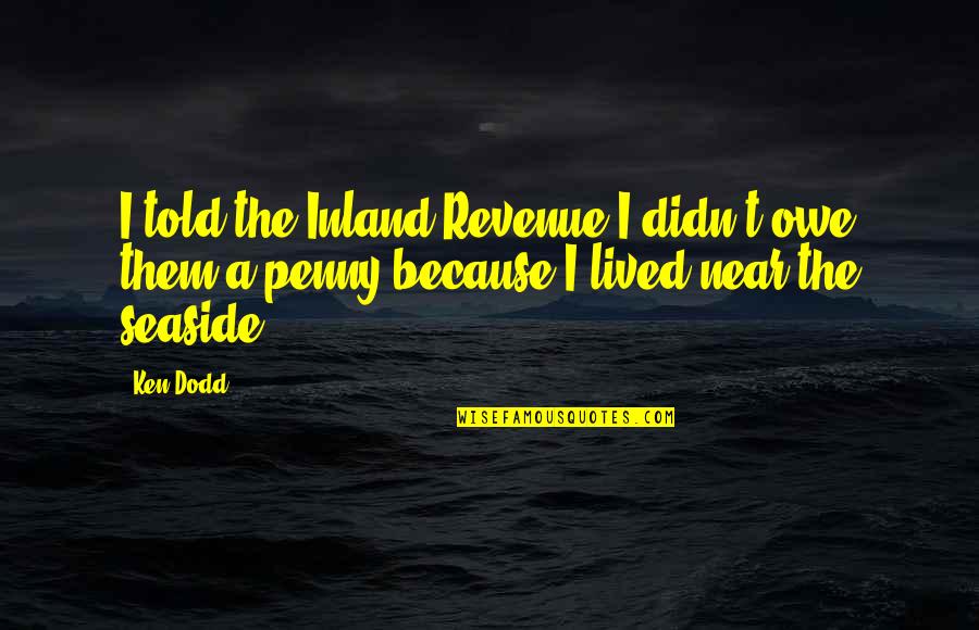 Best Seaside Quotes By Ken Dodd: I told the Inland Revenue I didn't owe