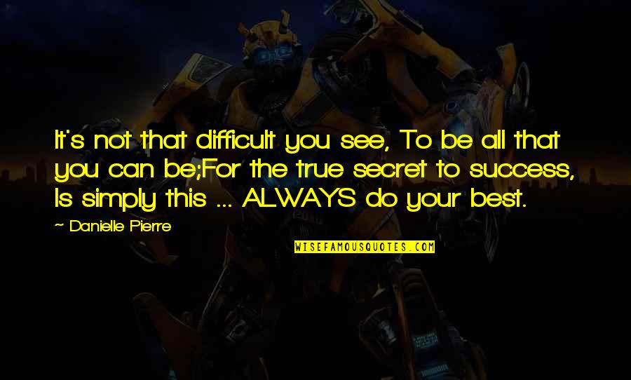 Best Secret Success Quotes By Danielle Pierre: It's not that difficult you see, To be Best Secret Success Quotes By Danielle Pierre: It's not that difficult you see, To be