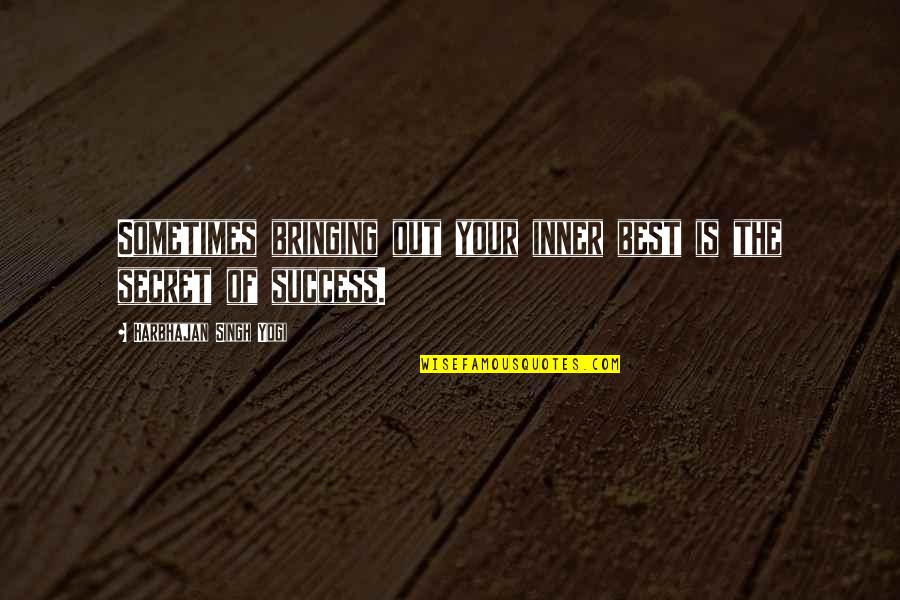 Best Secret Success Quotes By Harbhajan Singh Yogi: Sometimes bringing out your inner best is the Best Secret Success Quotes By Harbhajan Singh Yogi: Sometimes bringing out your inner best is the