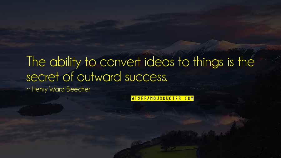 Best Secret Success Quotes By Henry Ward Beecher: The ability to convert ideas to things is Best Secret Success Quotes By Henry Ward Beecher: The ability to convert ideas to things is