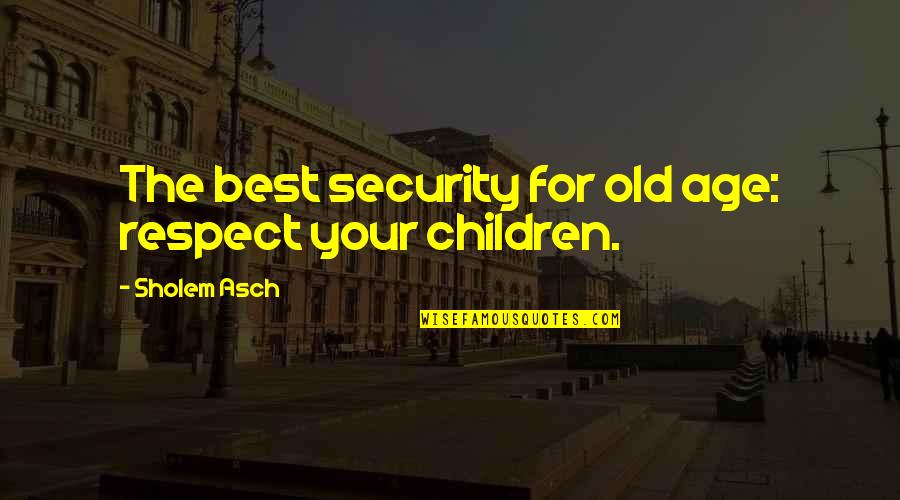 Best Security Quotes By Sholem Asch: The best security for old age: respect your