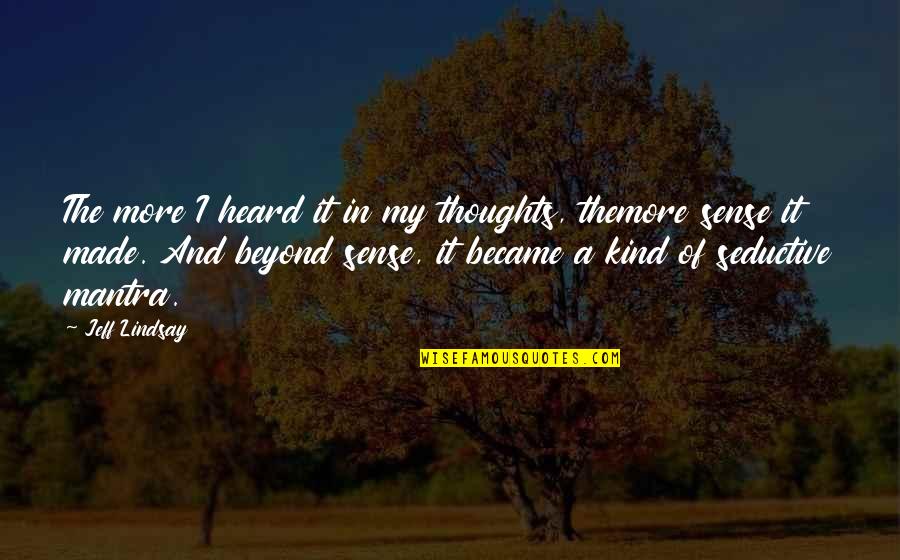 Best Seductive Quotes By Jeff Lindsay: The more I heard it in my thoughts, Best Seductive Quotes By Jeff Lindsay: The more I heard it in my thoughts,