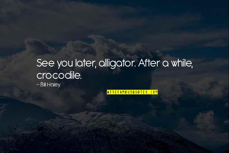 Best See You Later Quotes By Bill Haley: See you later, alligator. After a while, crocodile.