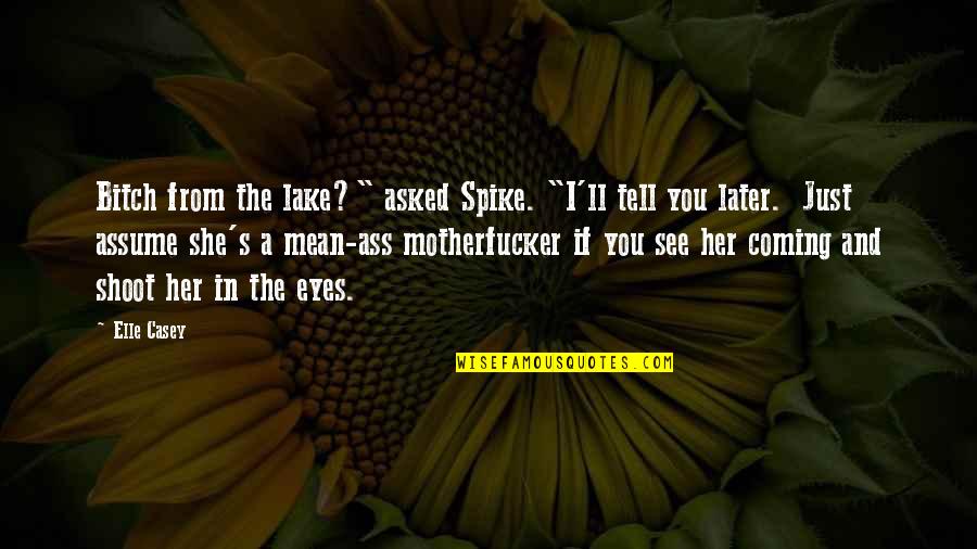 Best See You Later Quotes By Elle Casey: Bitch from the lake?" asked Spike. "I'll tell