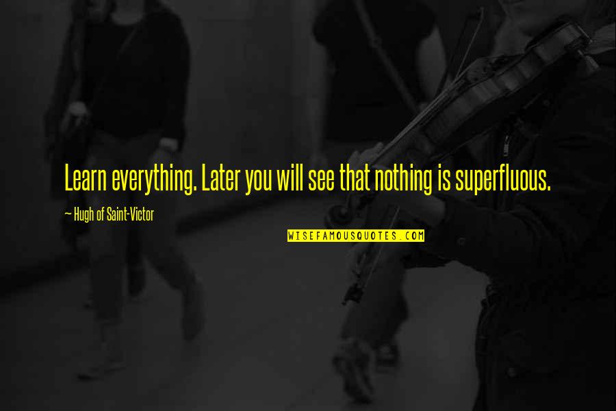 Best See You Later Quotes By Hugh Of Saint-Victor: Learn everything. Later you will see that nothing Best See You Later Quotes By Hugh Of Saint-Victor: Learn everything. Later you will see that nothing