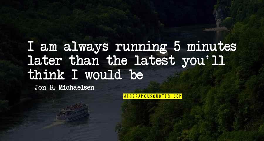 Best See You Later Quotes By Jon R. Michaelsen: I am always running 5 minutes later than