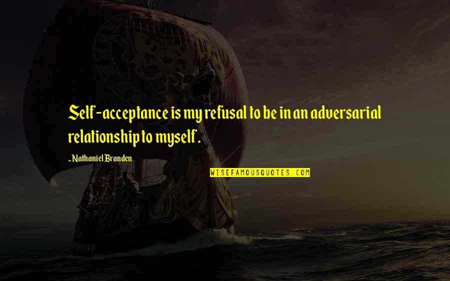 Best Self Acceptance Quotes By Nathaniel Branden: Self-acceptance is my refusal to be in an