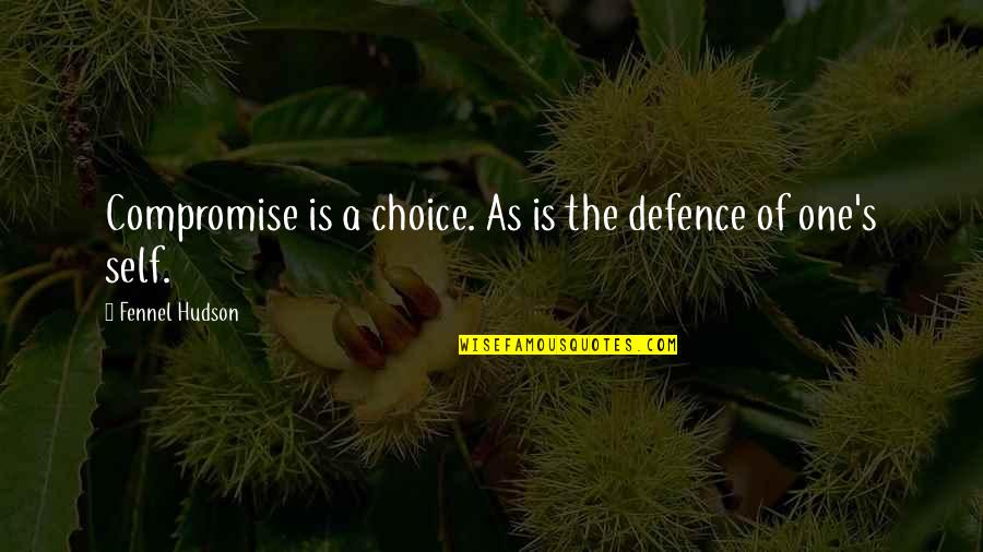 Best Self Defence Quotes By Fennel Hudson: Compromise is a choice. As is the defence