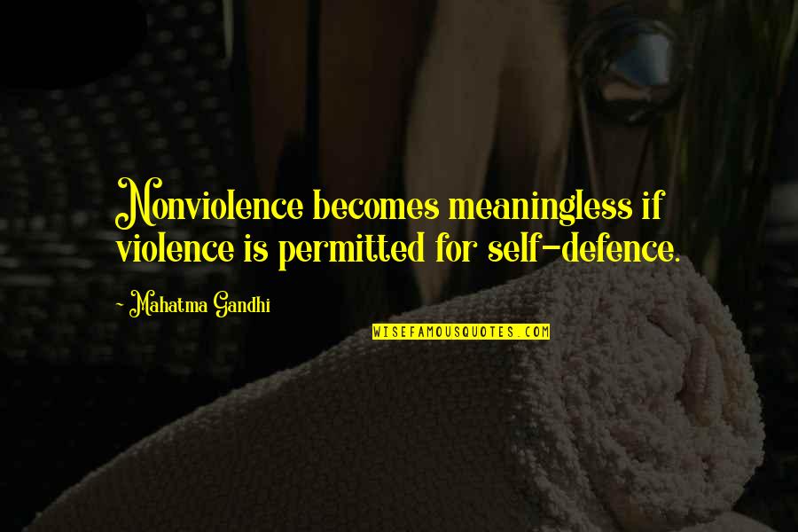 Best Self Defence Quotes By Mahatma Gandhi: Nonviolence becomes meaningless if violence is permitted for