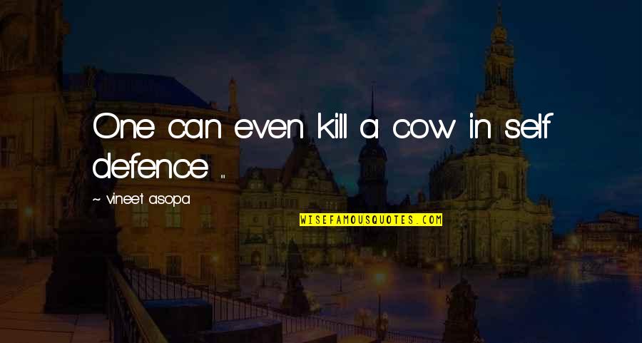 Best Self Defence Quotes By Vineet Asopa: One can even kill a cow in self