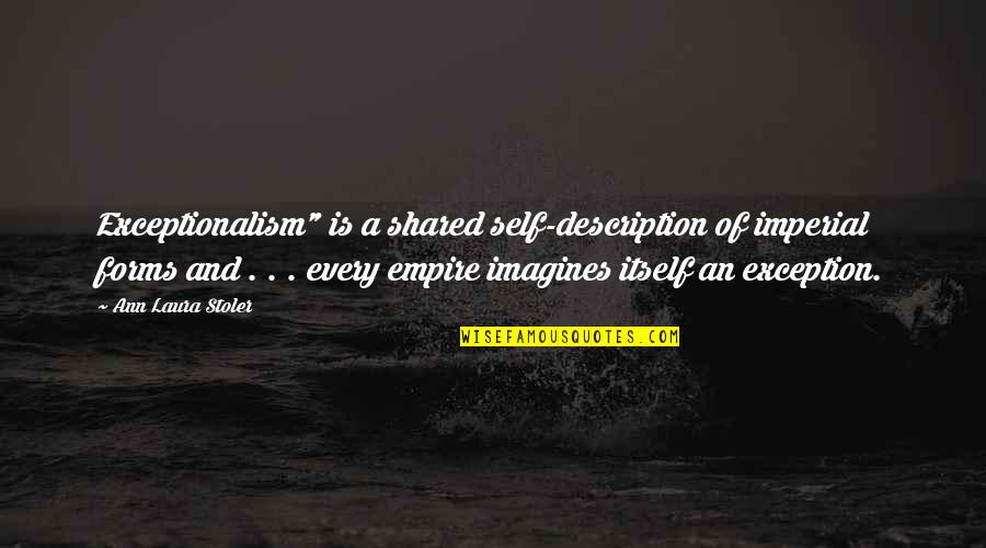 Best Self Description Quotes By Ann Laura Stoler: Exceptionalism" is a shared self-description of imperial forms