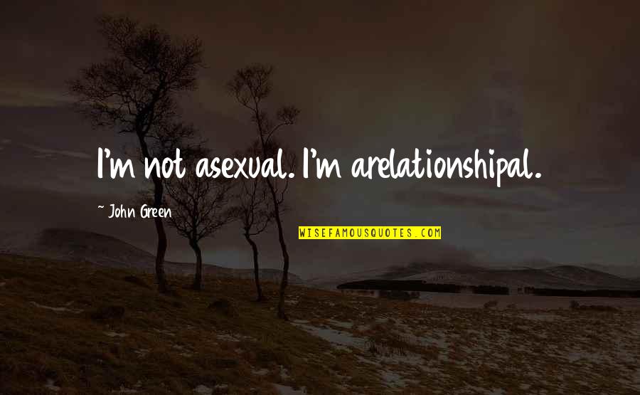Best Self Description Quotes By John Green: I'm not asexual. I'm arelationshipal.