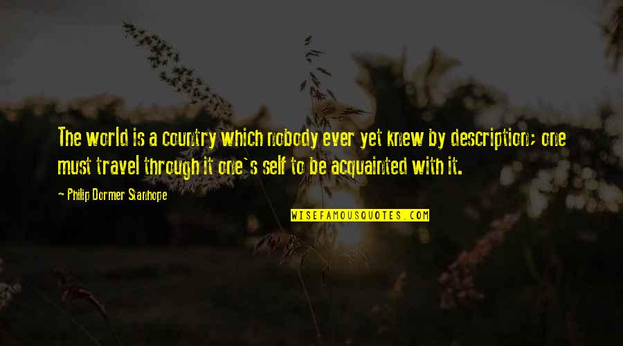 Best Self Description Quotes By Philip Dormer Stanhope: The world is a country which nobody ever