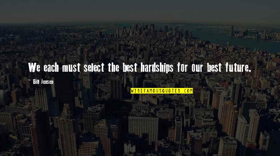 Best Self Help Quotes By Bill Jensen: We each must select the best hardships for