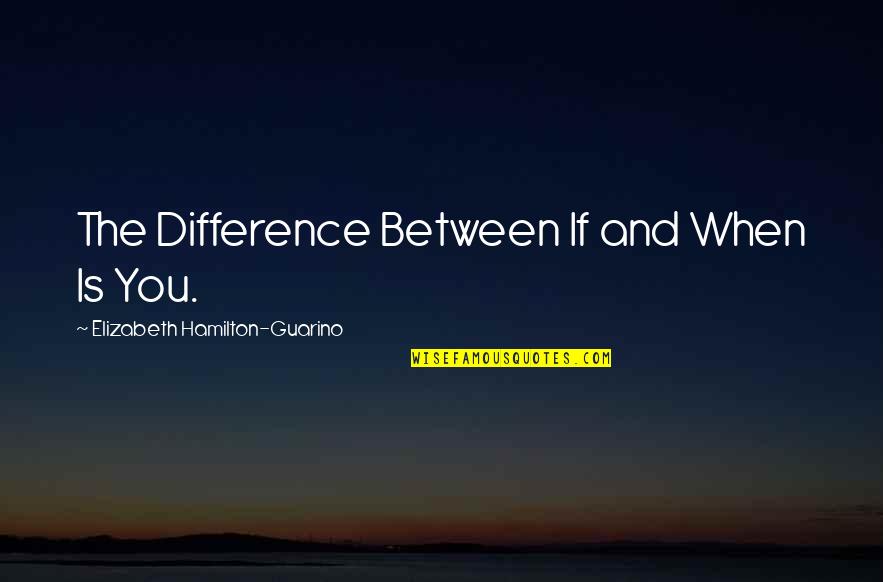 Best Self Help Quotes By Elizabeth Hamilton-Guarino: The Difference Between If and When Is You.