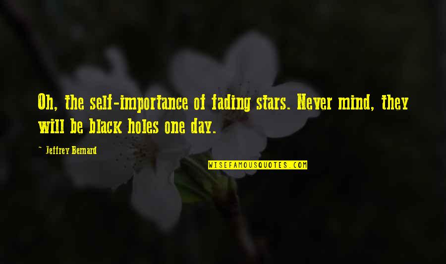 Best Self Importance Quotes By Jeffrey Bernard: Oh, the self-importance of fading stars. Never mind,