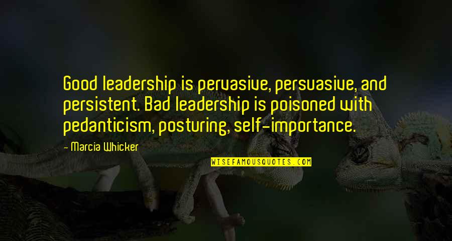 Best Self Importance Quotes By Marcia Whicker: Good leadership is pervasive, persuasive, and persistent. Bad