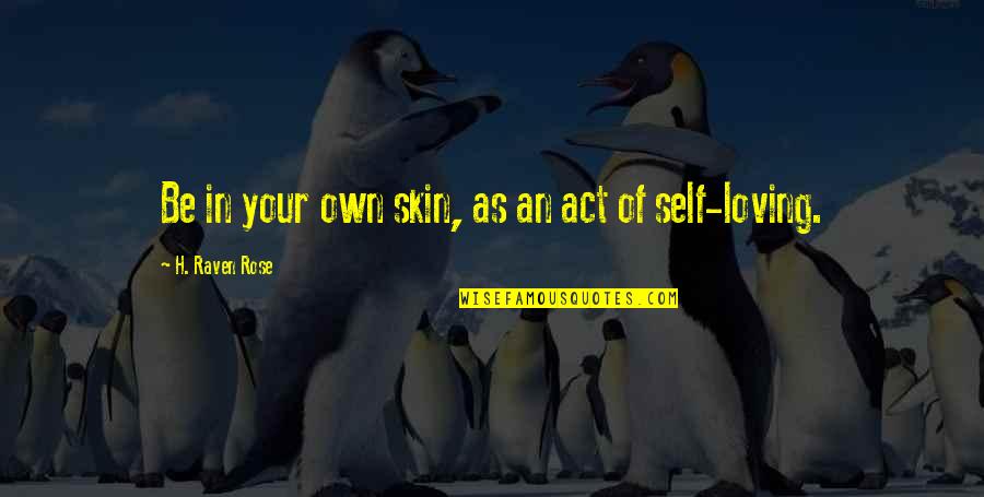 Best Self Loving Quotes By H. Raven Rose: Be in your own skin, as an act Best Self Loving Quotes By H. Raven Rose: Be in your own skin, as an act
