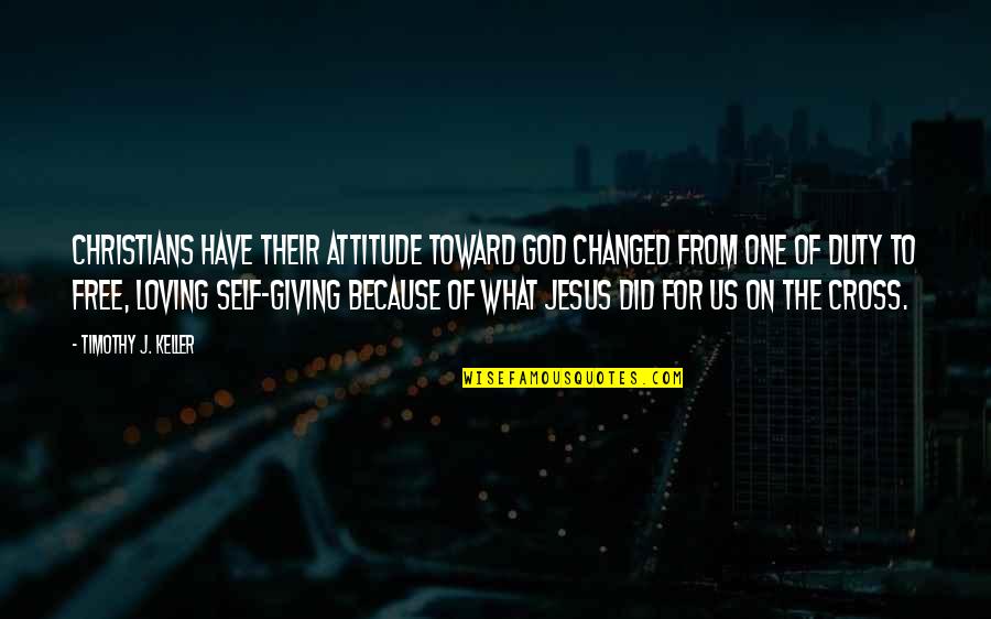 Best Self Loving Quotes By Timothy J. Keller: Christians have their attitude toward God changed from Best Self Loving Quotes By Timothy J. Keller: Christians have their attitude toward God changed from
