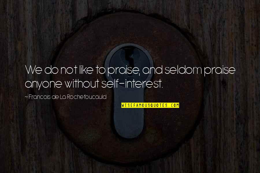 Best Self Praise Quotes By Francois De La Rochefoucauld: We do not like to praise, and seldom Best Self Praise Quotes By Francois De La Rochefoucauld: We do not like to praise, and seldom