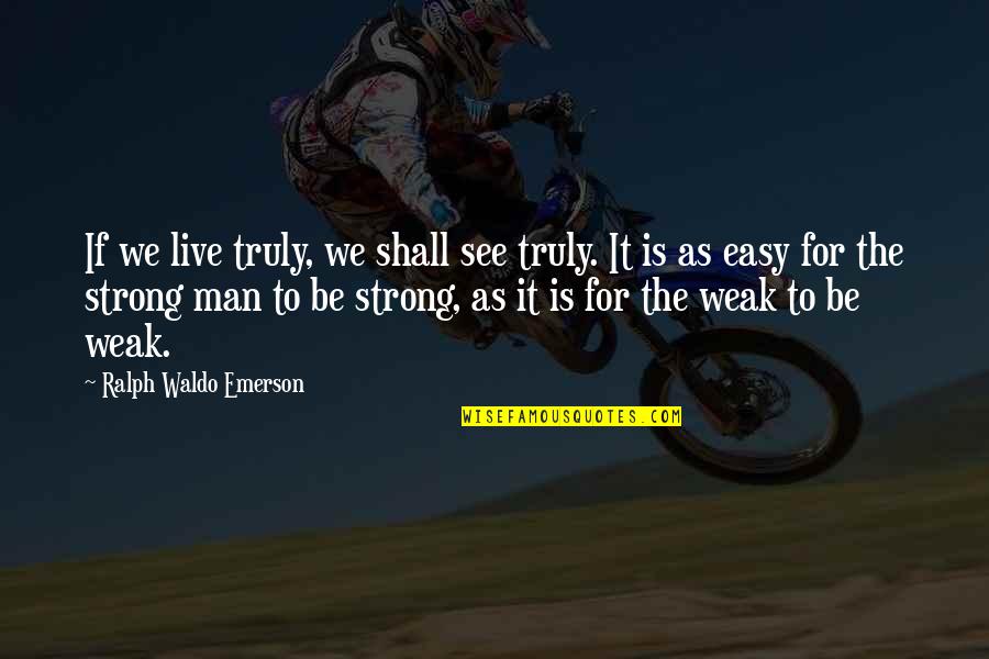 Best Self Reliance Quotes By Ralph Waldo Emerson: If we live truly, we shall see truly.