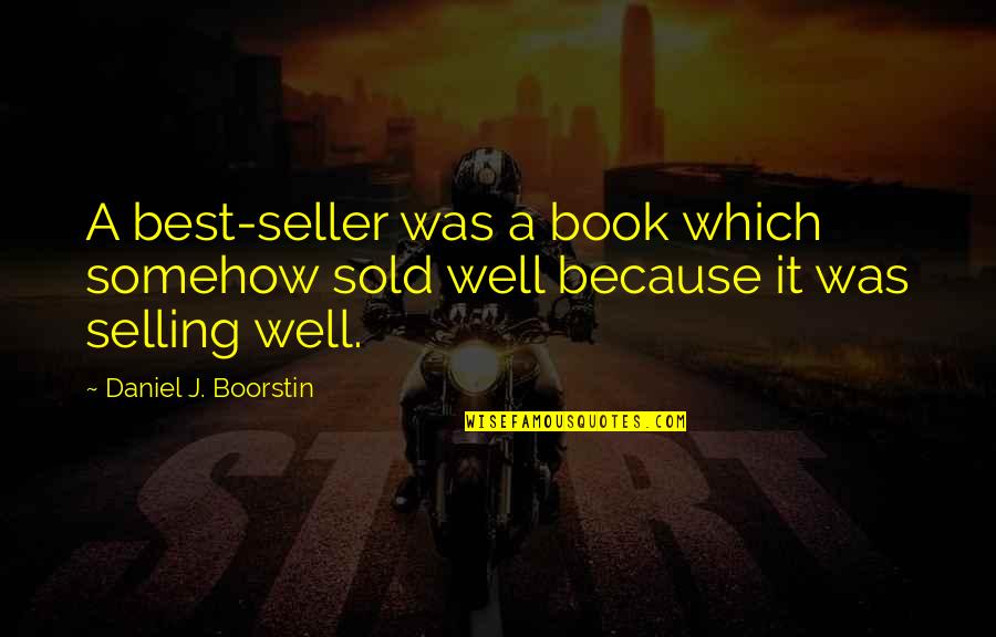 Best Selling Book Of Quotes By Daniel J. Boorstin: A best-seller was a book which somehow sold