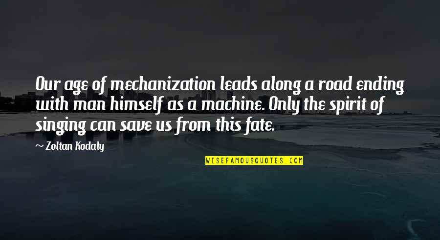 Best Selling Book Quotes By Zoltan Kodaly: Our age of mechanization leads along a road