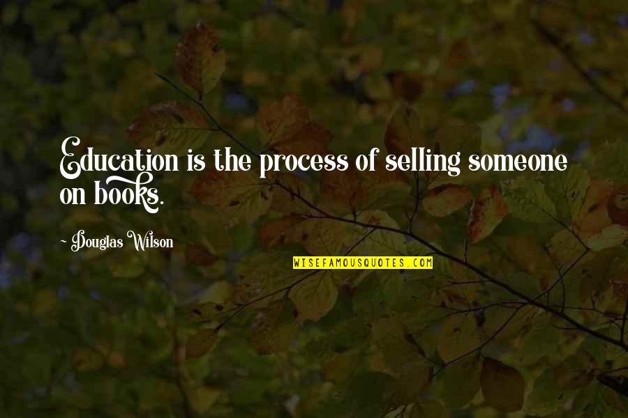Best Selling Books Quotes By Douglas Wilson: Education is the process of selling someone on Best Selling Books Quotes By Douglas Wilson: Education is the process of selling someone on