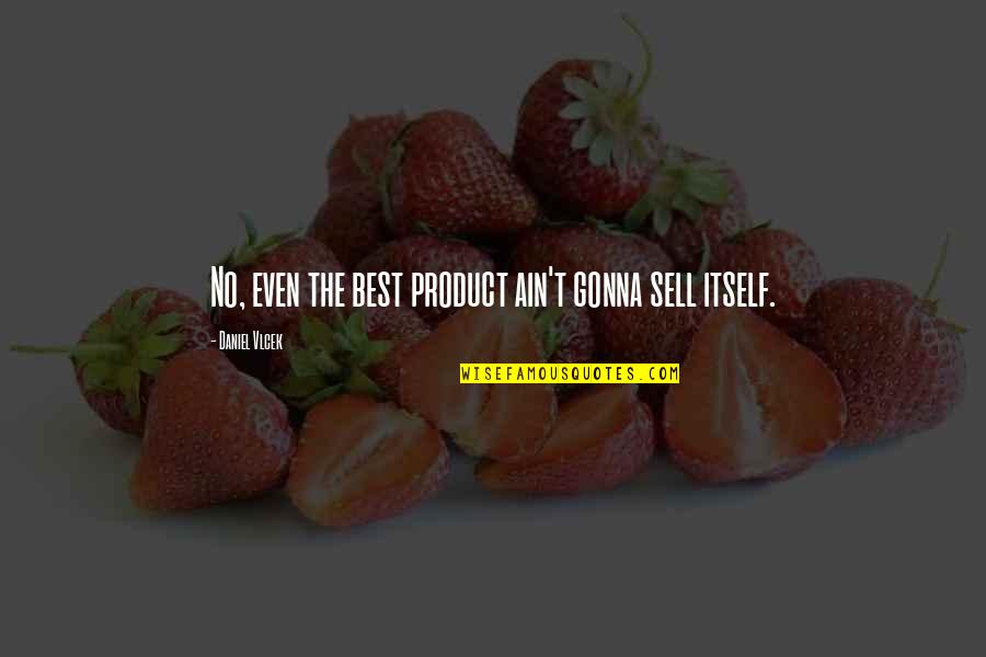 Best Selling Quotes By Daniel Vlcek: No, even the best product ain't gonna sell