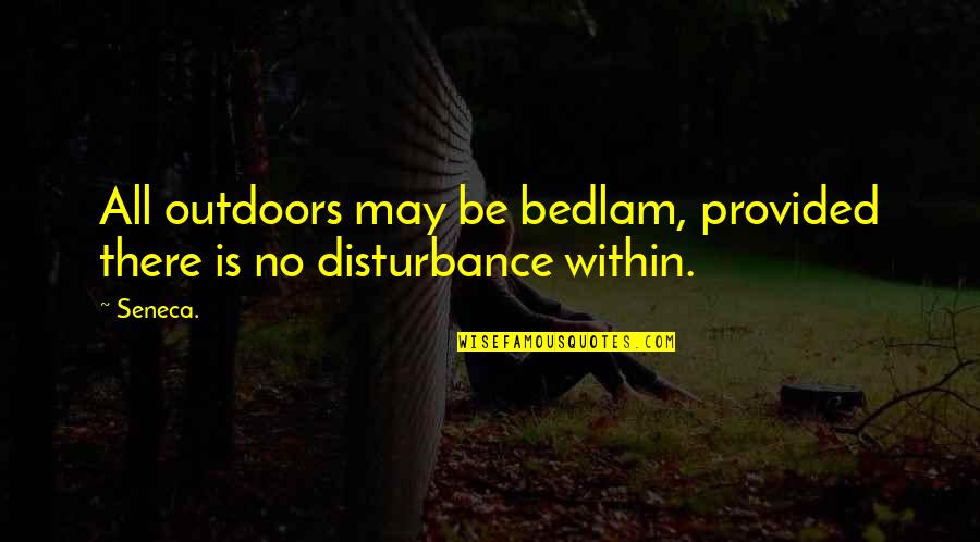 Best Seneca Quotes By Seneca.: All outdoors may be bedlam, provided there is