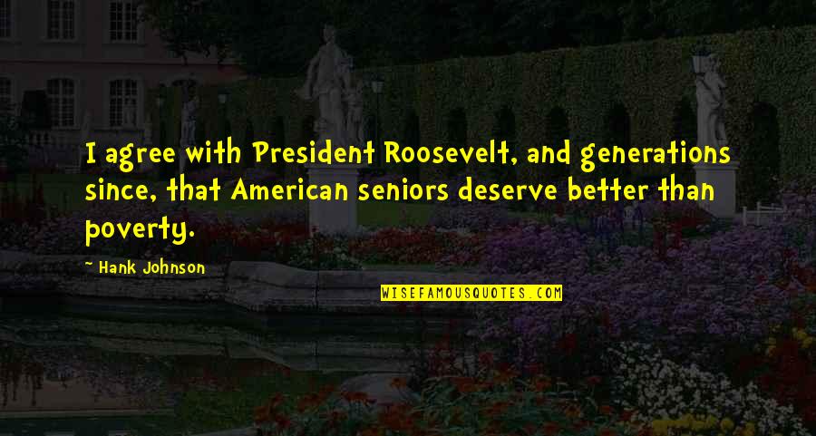 Best Seniors Quotes By Hank Johnson: I agree with President Roosevelt, and generations since,