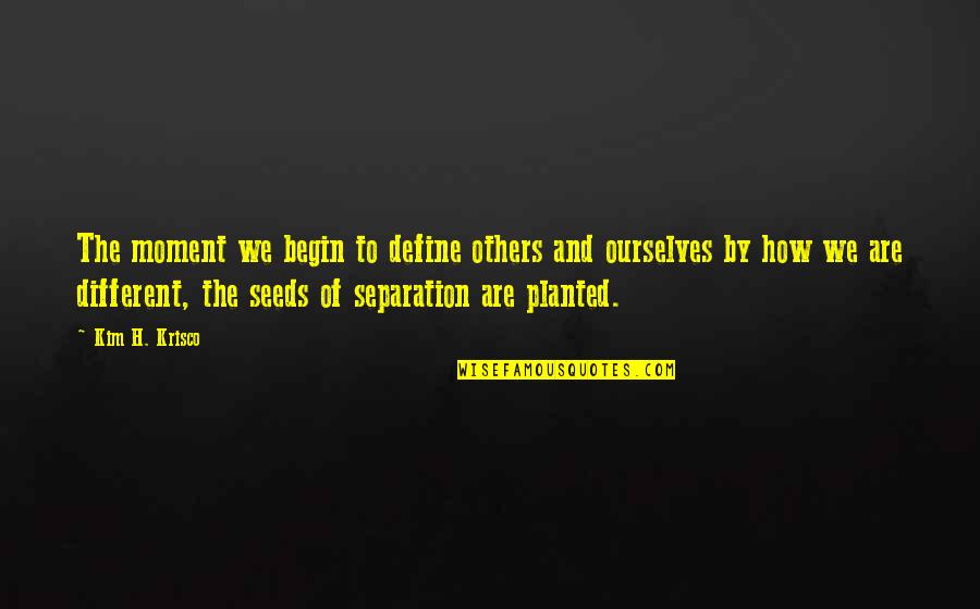 Best Separation Quotes By Kim H. Krisco: The moment we begin to define others and