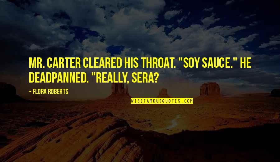 Best Sera Quotes By Flora Roberts: Mr. Carter cleared his throat. "Soy sauce." He
