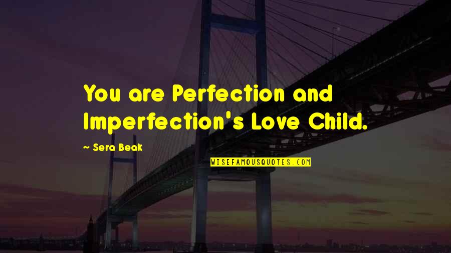 Best Sera Quotes By Sera Beak: You are Perfection and Imperfection's Love Child.