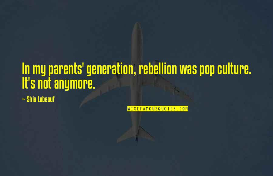 Best Sera Quotes By Shia Labeouf: In my parents' generation, rebellion was pop culture.