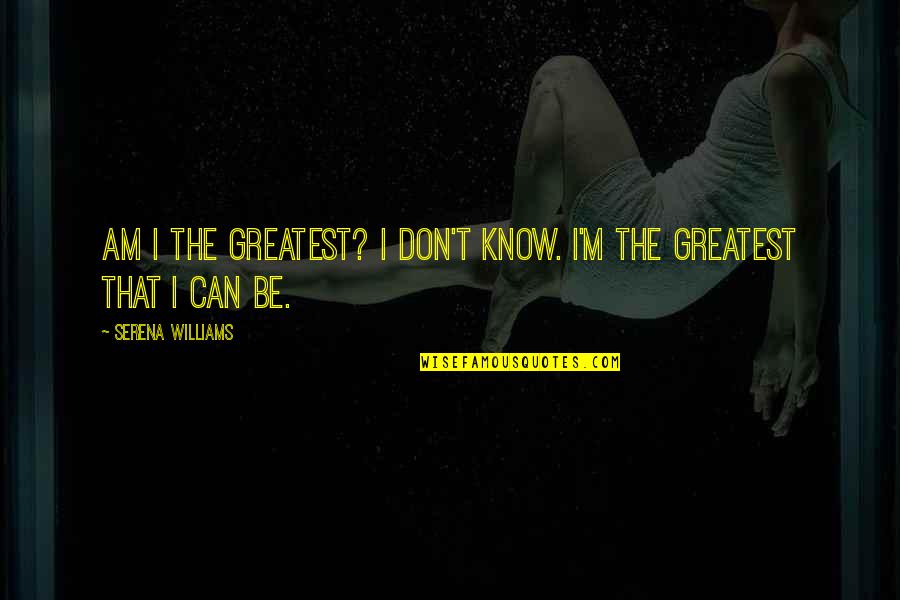 Best Serena Quotes By Serena Williams: Am I the greatest? I don't know. I'm