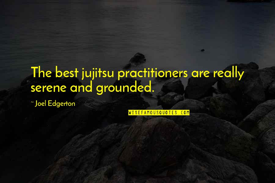 Best Serene Quotes By Joel Edgerton: The best jujitsu practitioners are really serene and